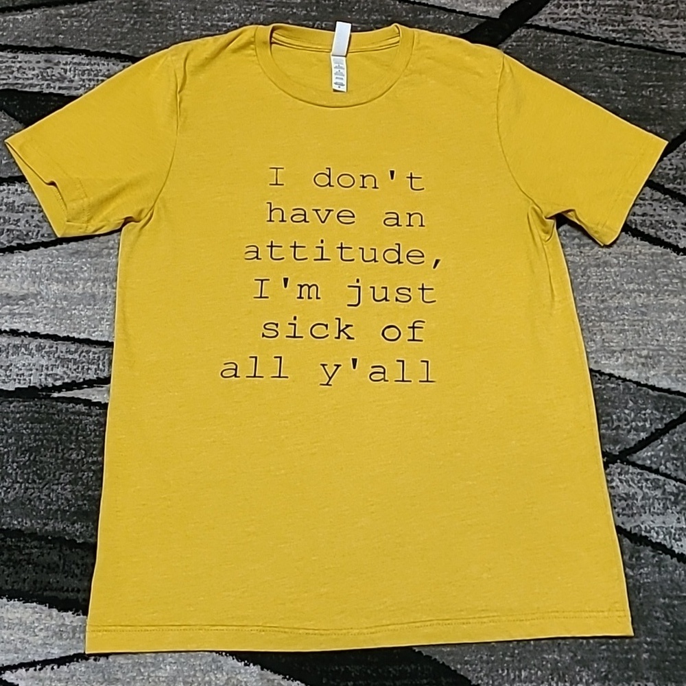 I DON'T HAVE AN ATTITUDE I'M JUST SICK OF Y'ALL MUSTARD YELLOW TEE-SHIRT